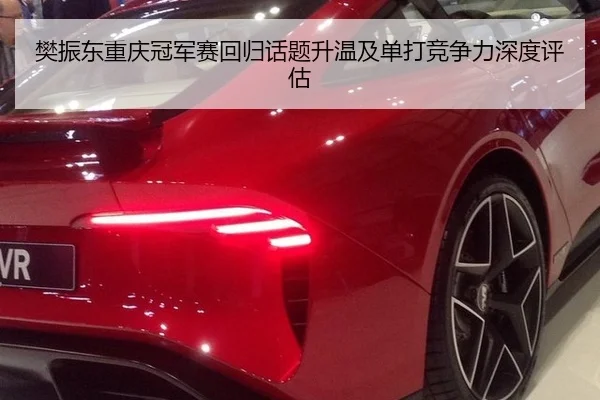 樊振东重庆冠军赛回归话题升温及单打竞争力深度评估